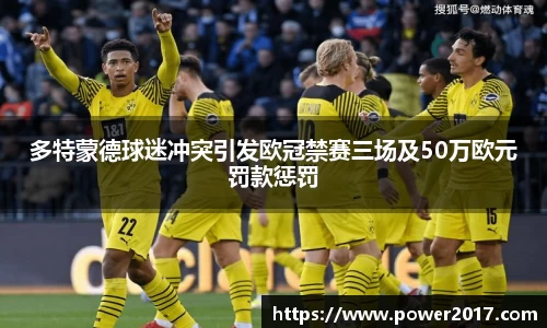 多特蒙德球迷冲突引发欧冠禁赛三场及50万欧元罚款惩罚