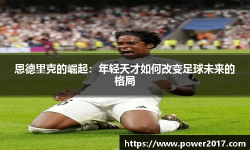 恩德里克的崛起：年轻天才如何改变足球未来的格局