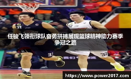 任骏飞领衔球队奋勇拼搏展现篮球精神助力赛季争冠之路