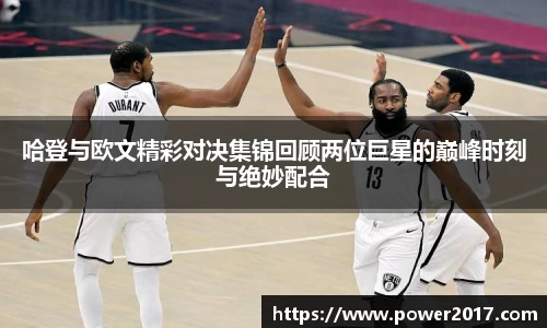 哈登与欧文精彩对决集锦回顾两位巨星的巅峰时刻与绝妙配合