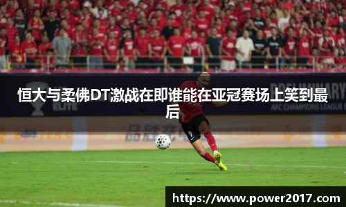 恒大与柔佛DT激战在即谁能在亚冠赛场上笑到最后